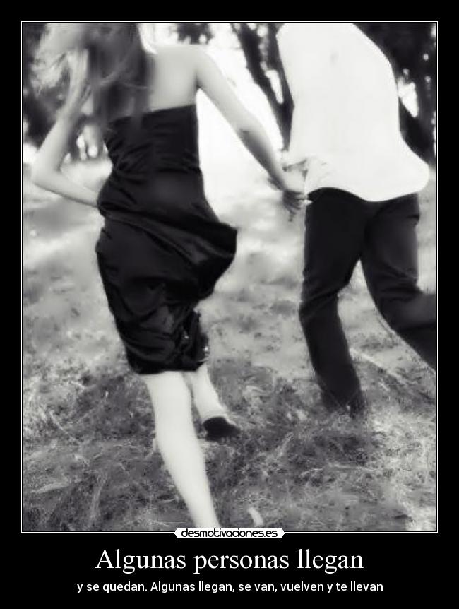 Algunas personas llegan - y se quedan. Algunas llegan, se van, vuelven y te llevan