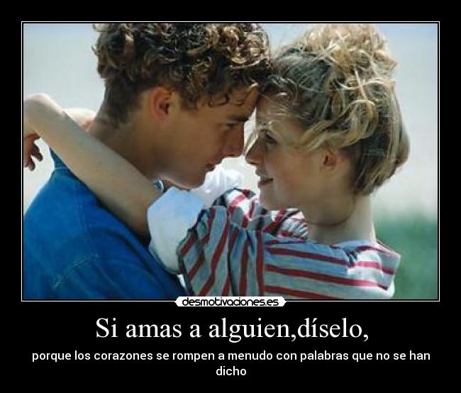 Si amas a alguien,díselo, -