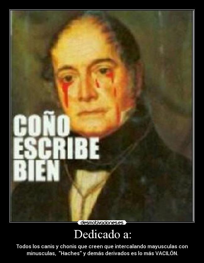 Dedicado a: - Todos los canis y chonis que creen que intercalando mayusculas con
minusculas, Haches y demás derivados es lo más VACILÓN.