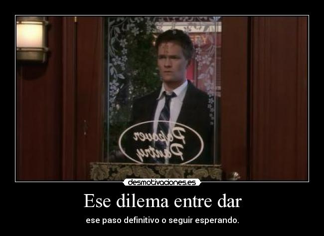 Ese dilema entre dar - ese paso definitivo o seguir esperando.