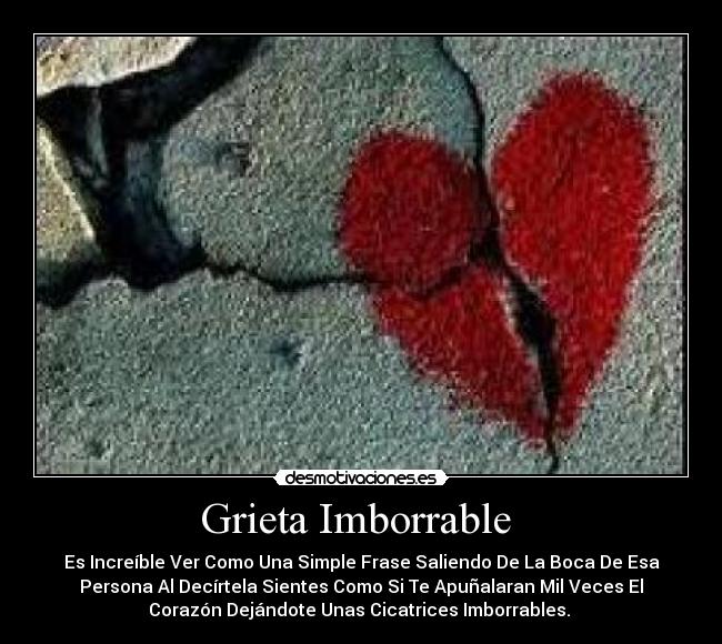 Grieta Imborrable  - Es Increíble Ver Como Una Simple Frase Saliendo De La Boca De Esa
Persona Al Decírtela Sientes Como Si Te Apuñalaran Mil Veces El
Corazón Dejándote Unas Cicatrices Imborrables. 