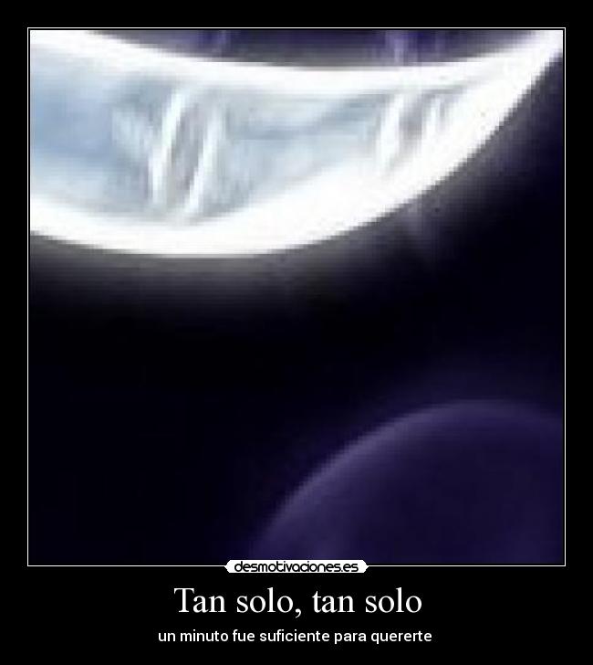 Tan solo, tan solo - un minuto fue suficiente para quererte ♫