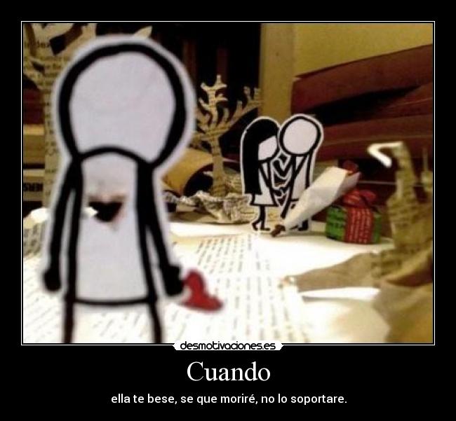 Cuando - ella te bese, se que moriré, no lo soportare.