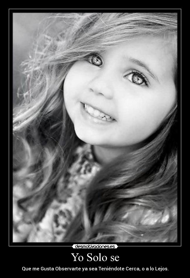 Yo Solo se - Que me Gusta Observarte ya sea Teniéndote Cerca, o a lo Lejos.