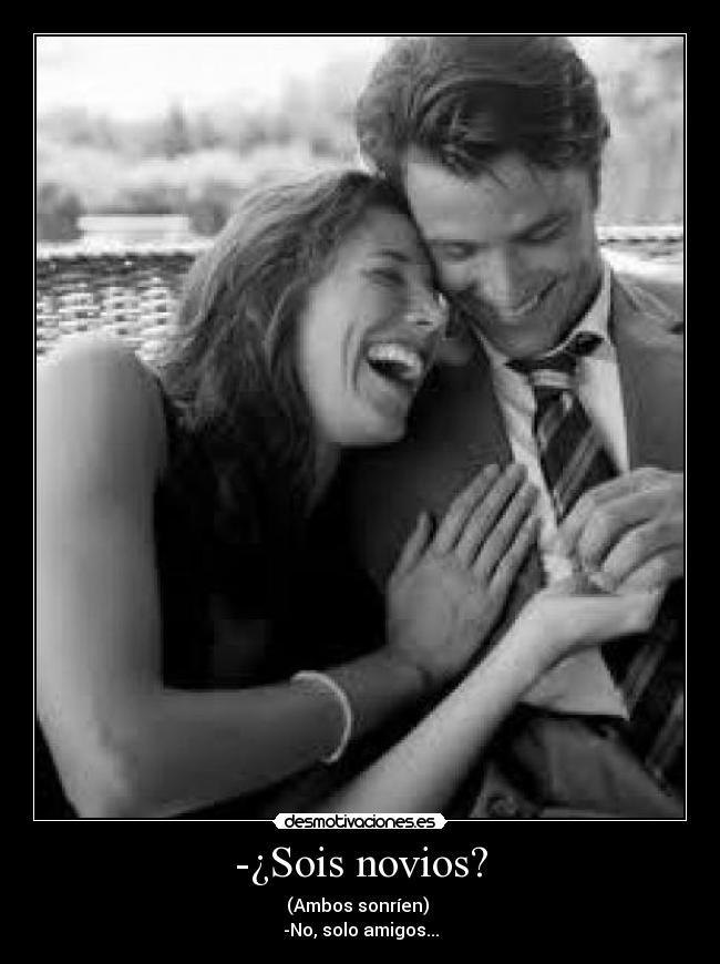 -¿Sois novios? - (Ambos sonríen)
-No, solo amigos...
