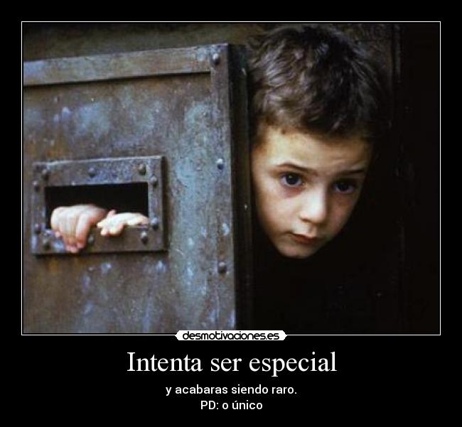 Intenta ser especial - y acabaras siendo raro.
PD: o único