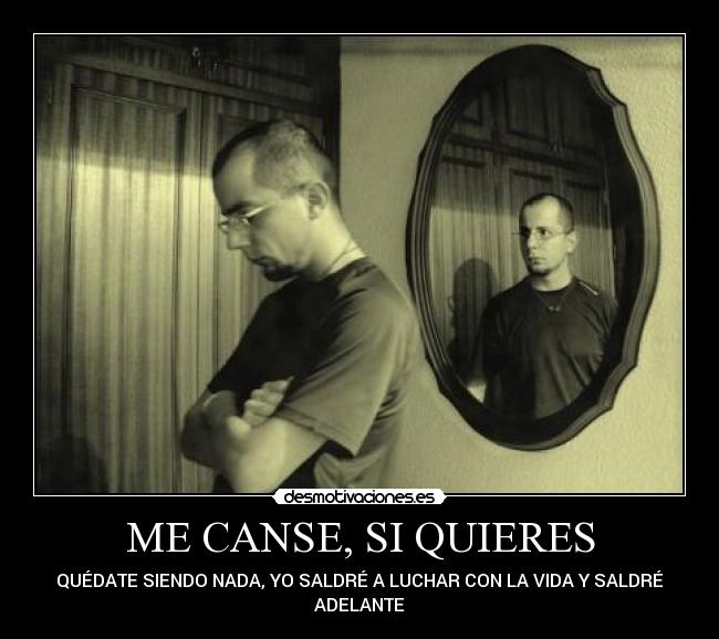 ME CANSE, SI QUIERES - QUÉDATE SIENDO NADA, YO SALDRÉ A LUCHAR CON LA VIDA Y SALDRÉ
ADELANTE