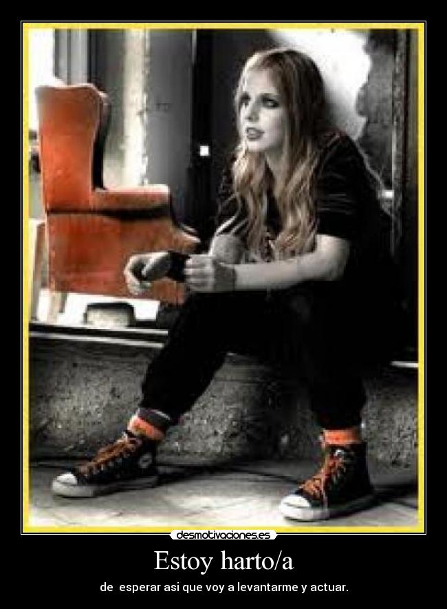 Estoy harto/a - de esperar asi que voy a levantarme y actuar.