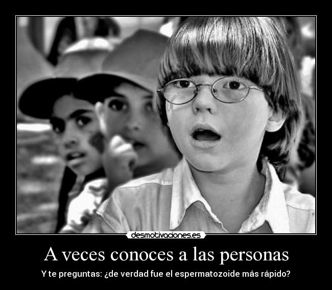 A veces conoces a las personas - Y te preguntas: ¿de verdad fue el espermatozoide más rápido?