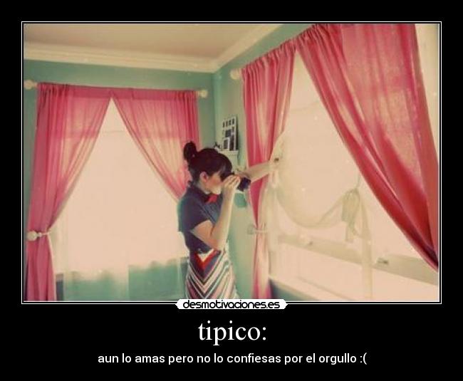 tipico: - aun lo amas pero no lo confiesas por el orgullo :(