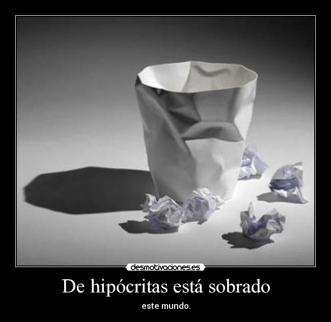 De hipócritas está sobrado - este mundo.