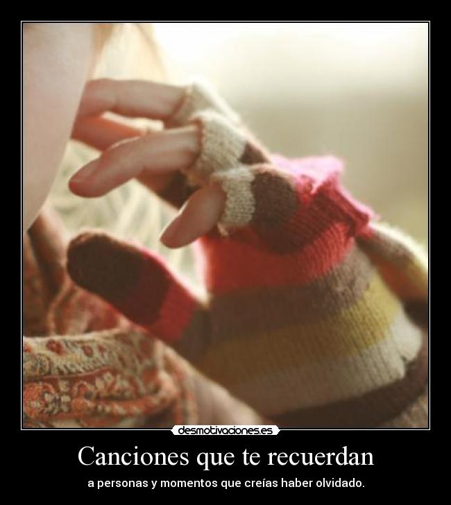 Canciones que te recuerdan - a personas y momentos que creías haber olvidado.
