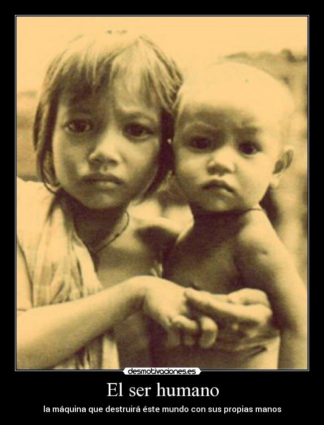 El ser humano - la máquina que destruirá éste mundo con sus propias manos