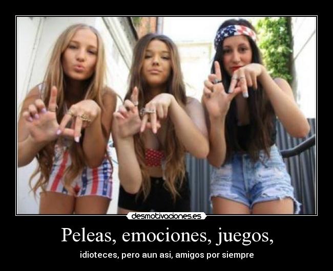 Peleas, emociones, juegos, - idioteces, pero aun asi, amigos por siempre
