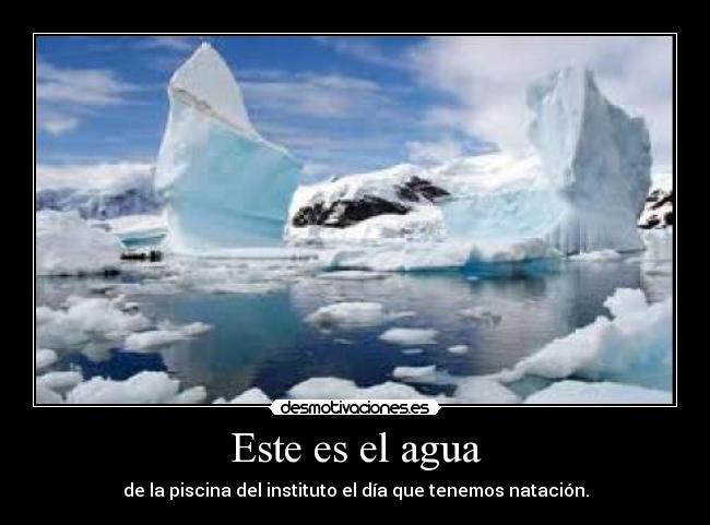 Este es el agua - de la piscina del instituto el día que tenemos natación.