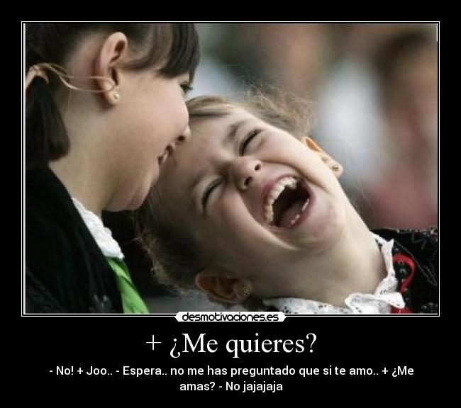 + ¿Me quieres? -