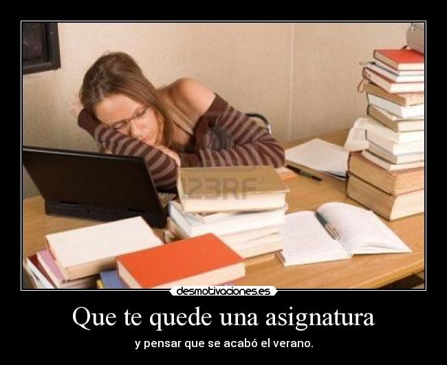 Que te quede una asignatura - y pensar que se acabó el verano.