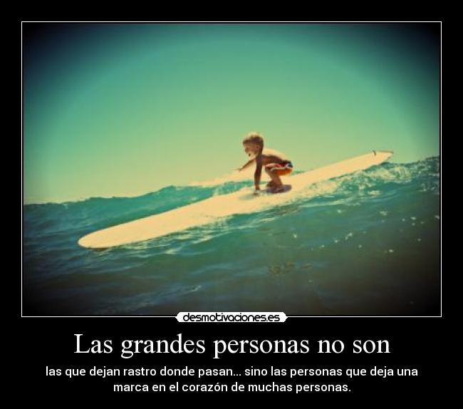 Las grandes personas no son - las que dejan rastro donde pasan... sino las personas que deja una
marca en el corazón de muchas personas.