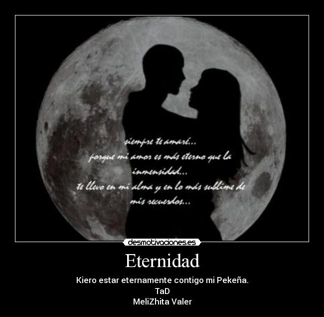 Eternidad - Kiero estar eternamente contigo mi Pekeña.
TaD
MeliZhita Valer