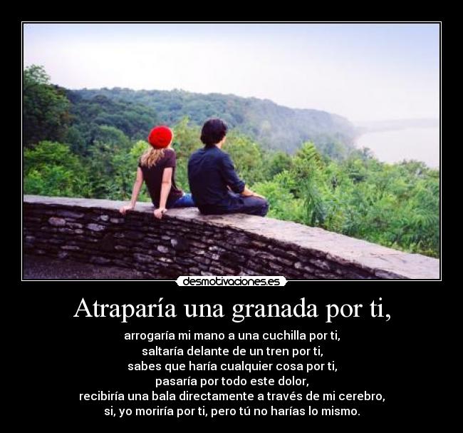 Atraparía una granada por ti, - 