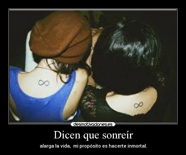 Dicen que sonreír - alarga la vida,  mi propósito es hacerte inmortal.