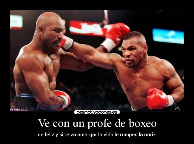 Ve con un profe de boxeo - se feliz y si te va amargar la vida le rompes la nariz.