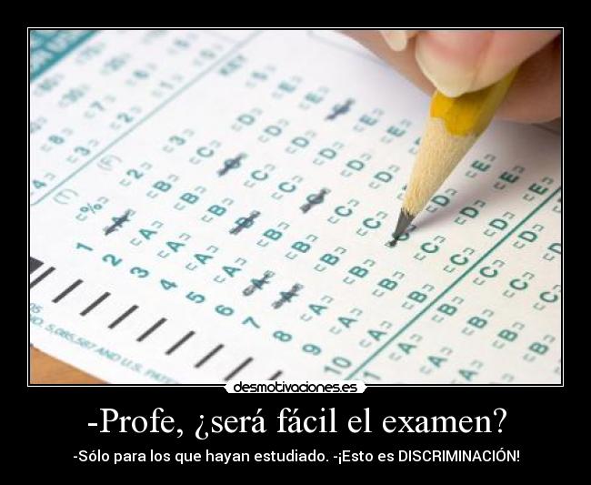 -Profe, ¿será fácil el examen? - -Sólo para los que hayan estudiado. -¡Esto es DISCRIMINACIÓN!