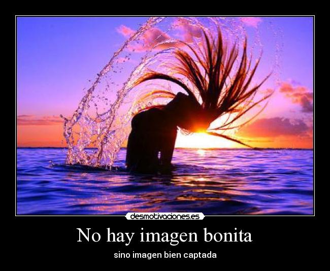 No hay imagen bonita - sino imagen bien captada