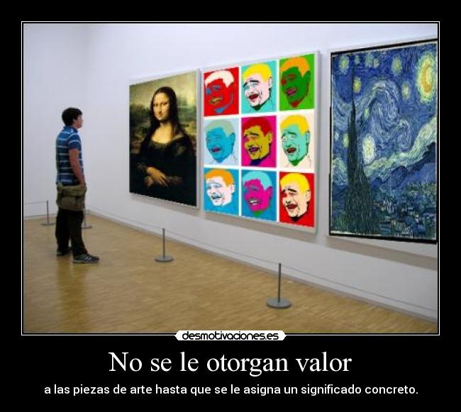 No se le otorgan valor - a las piezas de arte hasta que se le asigna un significado concreto.
