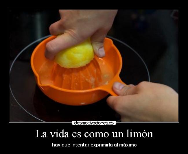 La vida es como un limón - hay que intentar exprimirla al máximo