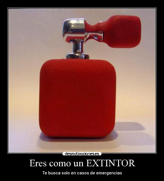 Eres como un EXTINTOR - 