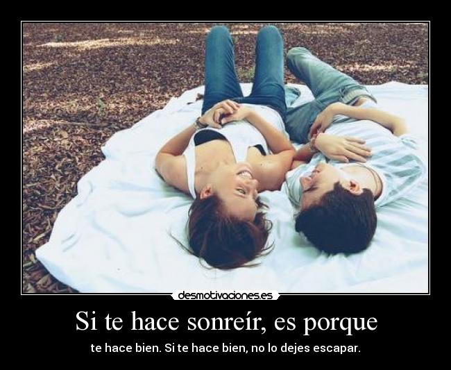 Si te hace sonreír, es porque - te hace bien. Si te hace bien, no lo dejes escapar.