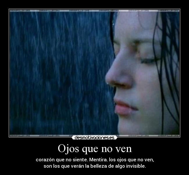 Ojos que no ven - corazón que no siente. Mentira. los ojos que no ven,
son los que verán la belleza de algo invisible.