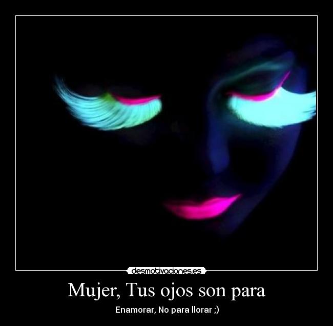 Mujer, Tus ojos son para - Enamorar, No para llorar ;)
