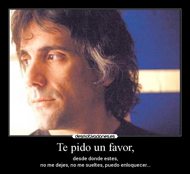 Te pido un favor, -