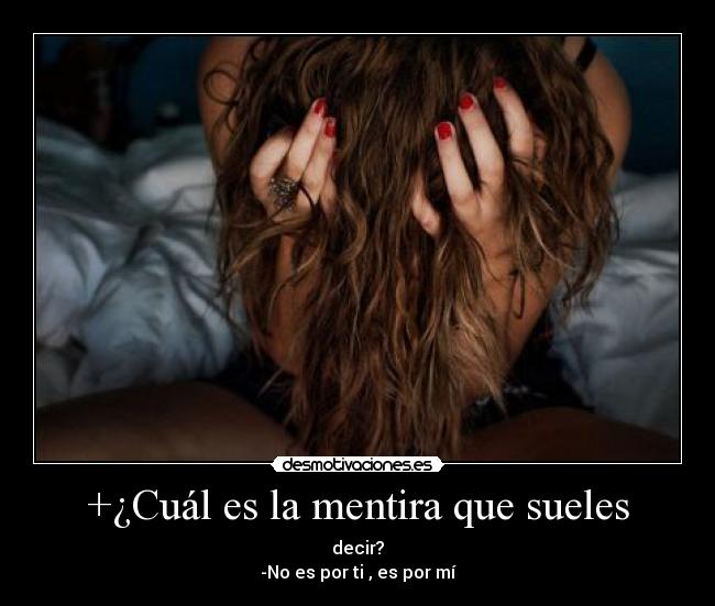 +¿Cuál es la mentira que sueles - decir?
-No es por ti , es por mí