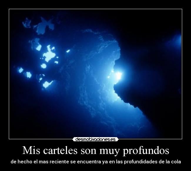 Mis carteles son muy profundos - de hecho el mas reciente se encuentra ya en las profundidades de la cola