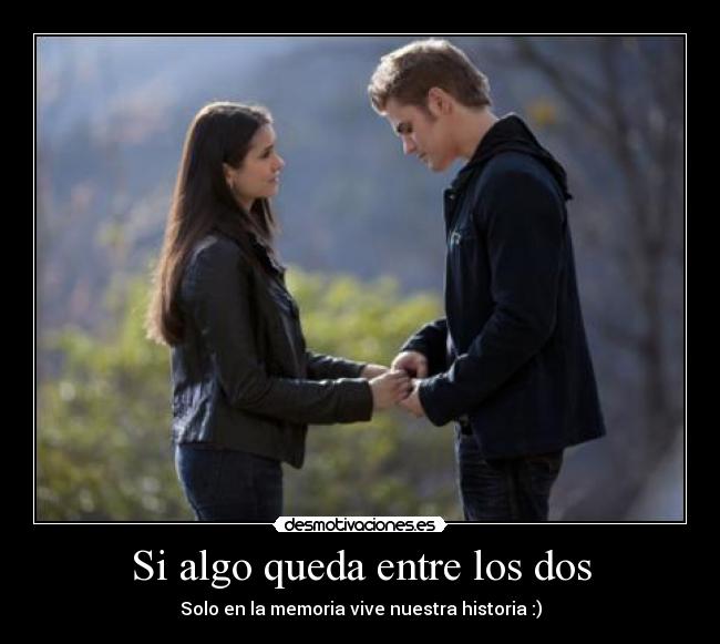 Si algo queda entre los dos - Solo en la memoria vive nuestra historia :)