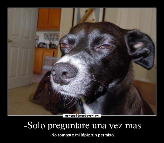 -Solo preguntare una vez mas - -No tomaste mi lápiz sin permiso.