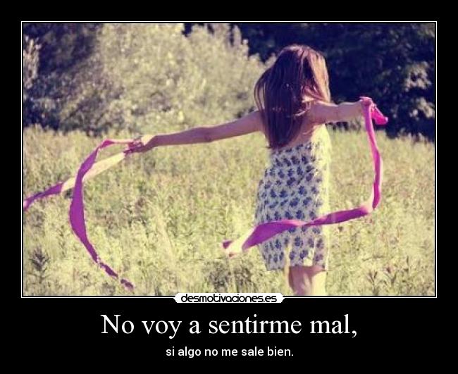No voy a sentirme mal, - si algo no me sale bien.