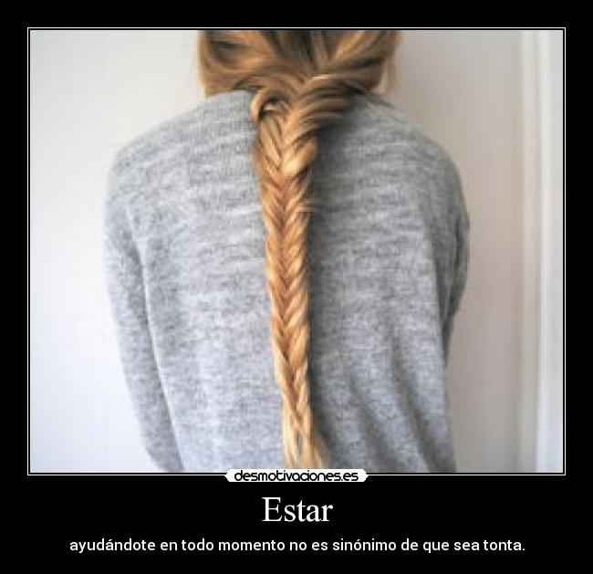Estar - ayudándote en todo momento no es sinónimo de que sea tonta.