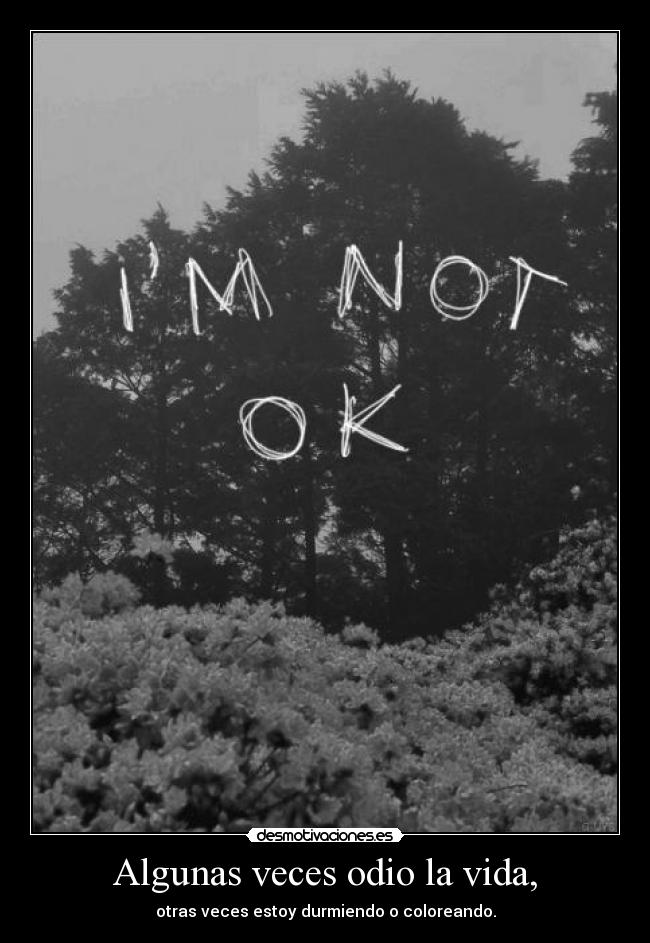 Algunas veces odio la vida, - otras veces estoy durmiendo o coloreando.
