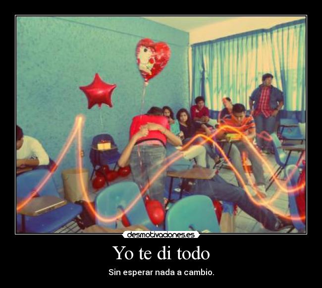 Yo te di todo - Sin esperar nada a cambio.