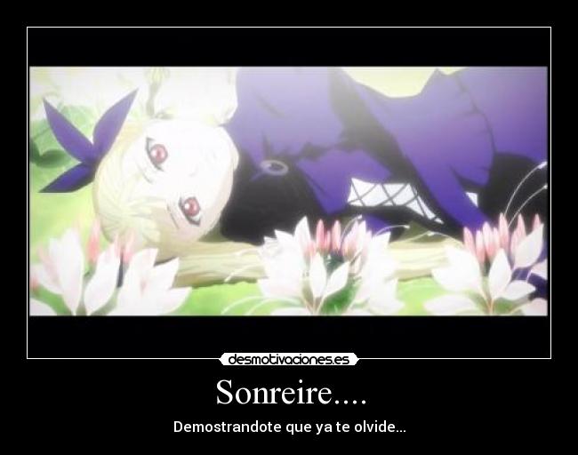 Sonreire.... - Demostrandote que ya te olvide...