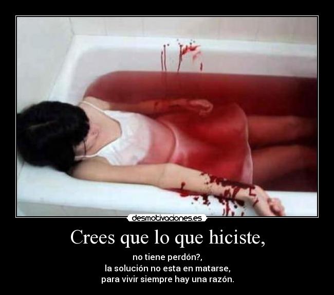 Crees que lo que hiciste, - no tiene perdón?,
la solución no esta en matarse,
para vivir siempre hay una razón.