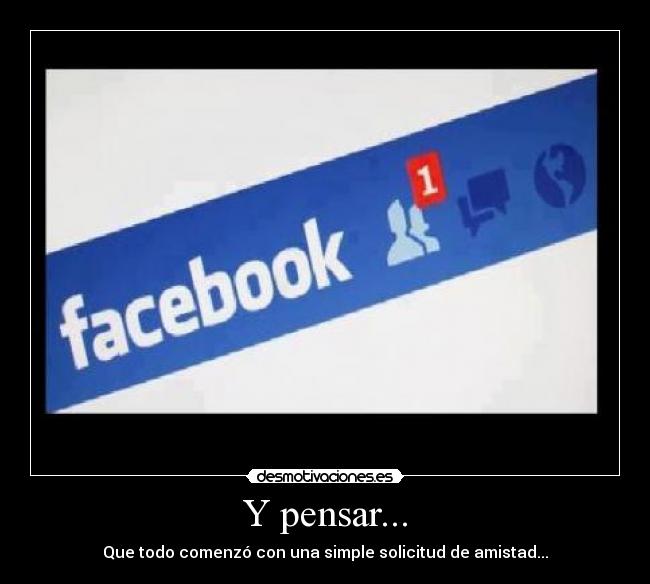 Y pensar... - Que todo comenzó con una simple solicitud de amistad...