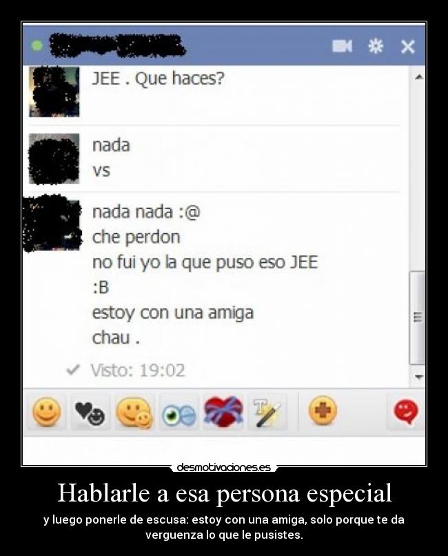 Hablarle a esa persona especial - y luego ponerle de escusa: estoy con una amiga, solo porque te da
verguenza lo que le pusistes.