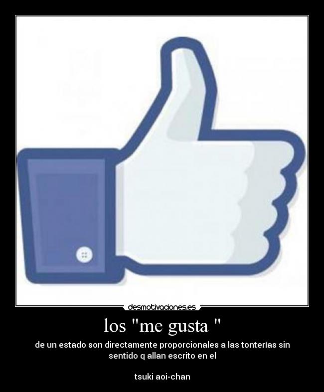 los me gusta - de un estado son directamente proporcionales a las tonterías sin
sentido q allan escrito en el
tsuki aoi-chan