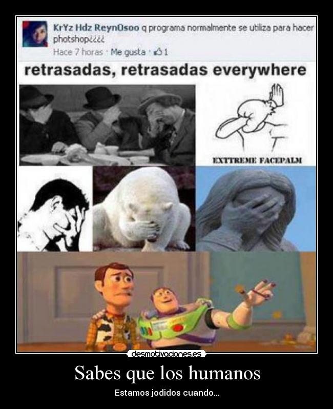 Sabes que los humanos - Estamos jodidos cuando...