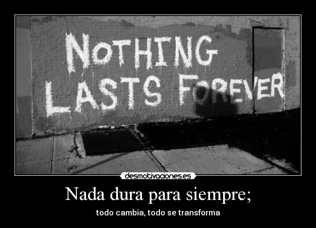 Nada dura para siempre; - todo cambia, todo se transforma